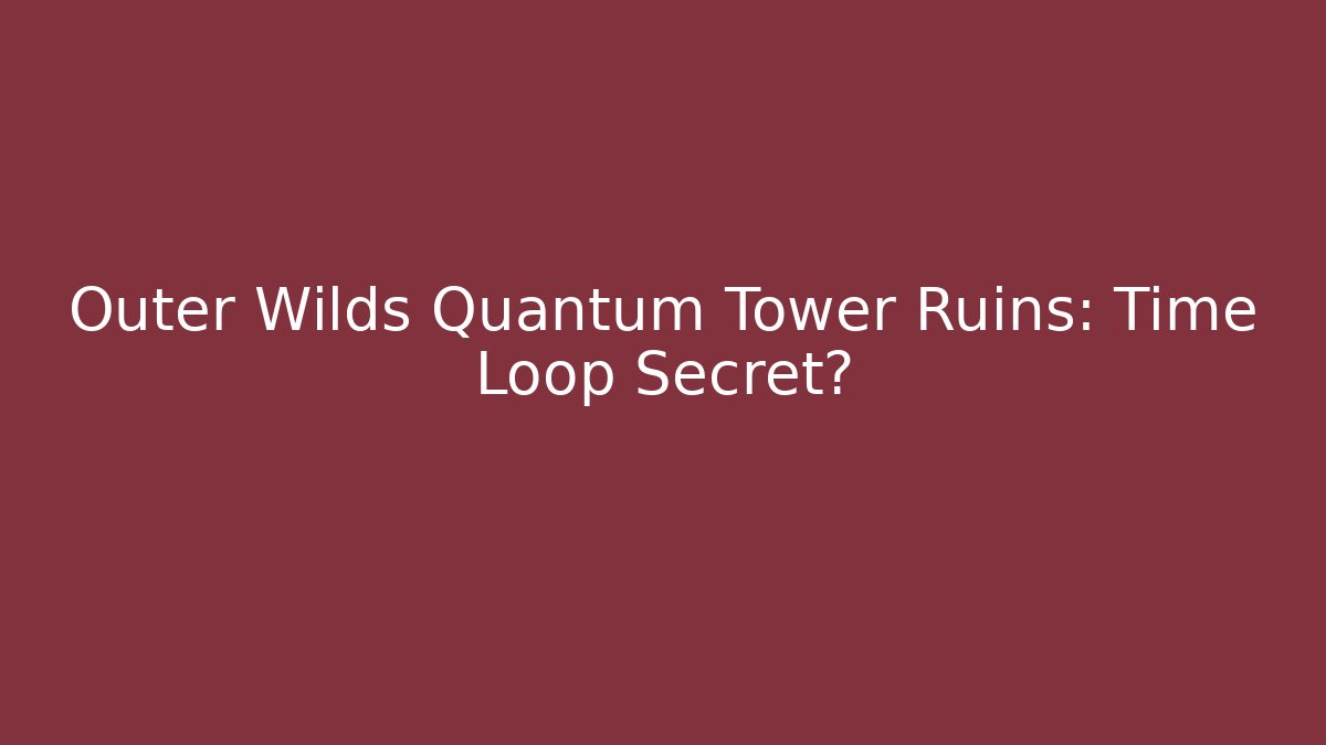 Outer Wilds Quantum Tower Ruins: Time Loop Secret?