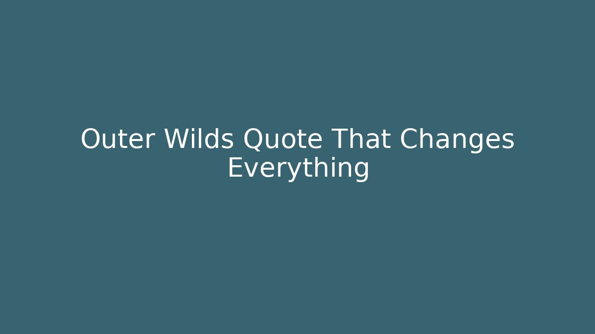 Outer Wilds Quote That Changes Everything