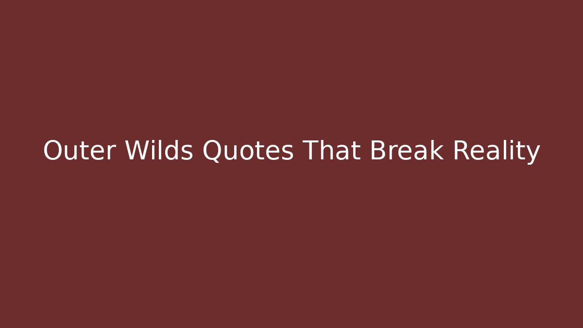 Outer Wilds Quotes That Break Reality