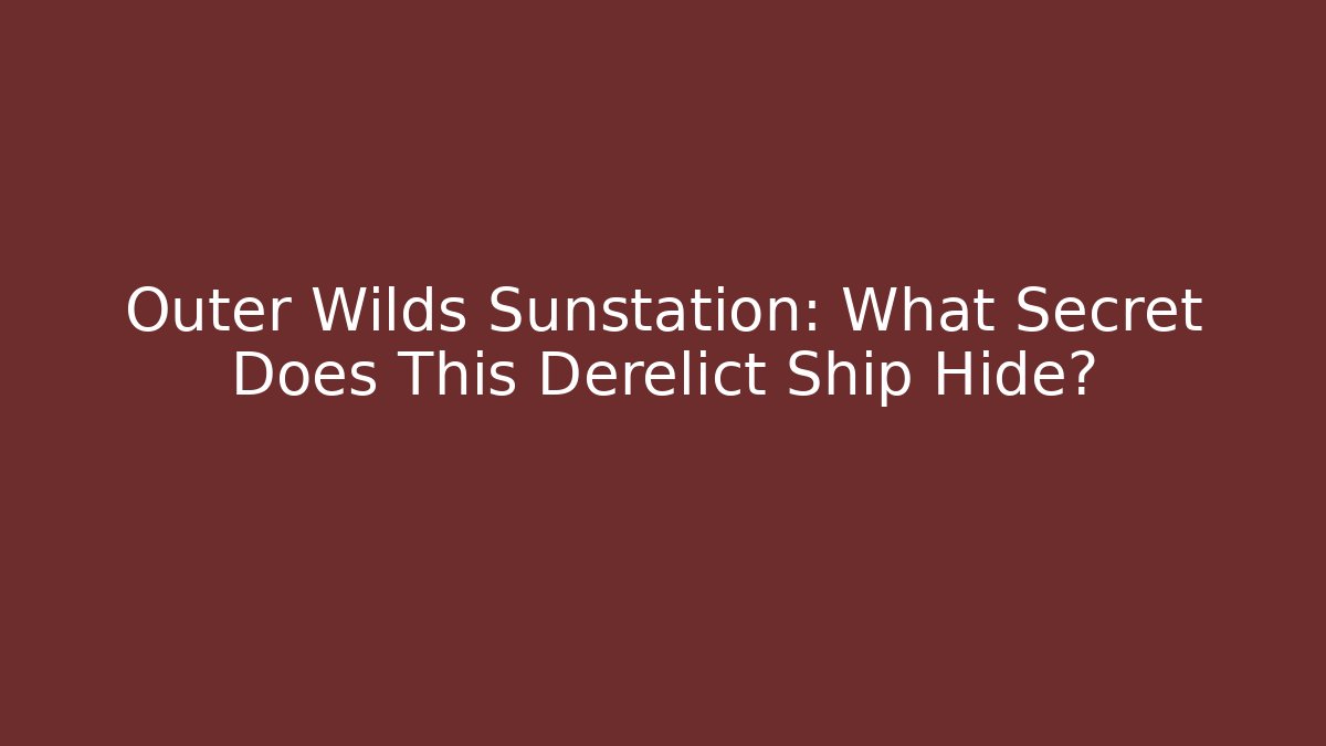 Outer Wilds Sunstation: What Secret Does This Derelict Ship Hide?