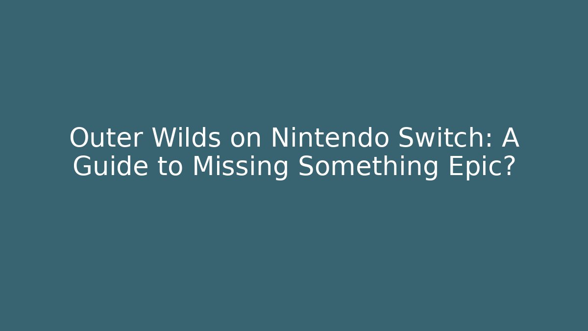 Outer Wilds on Nintendo Switch: A Guide to Missing Something Epic? - Critter Realm