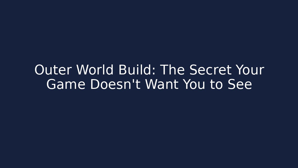 Outer World Build: The Secret Your Game Doesn’t Want You to See