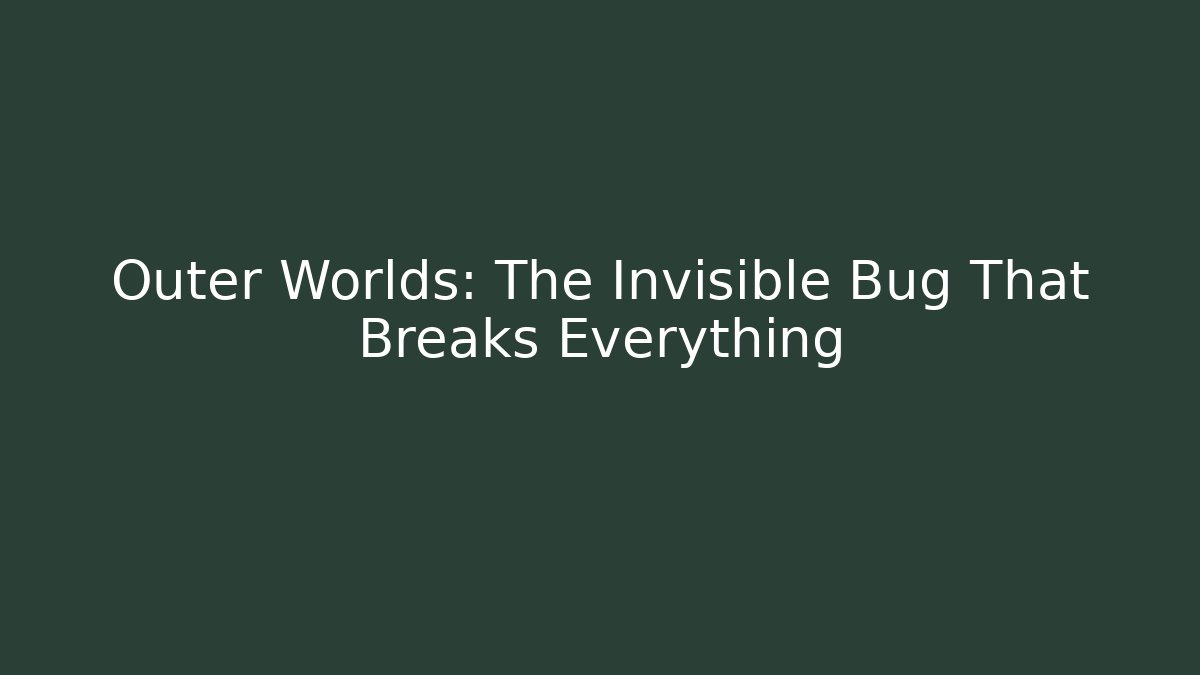 Outer Worlds: The Invisible Bug That Breaks Everything