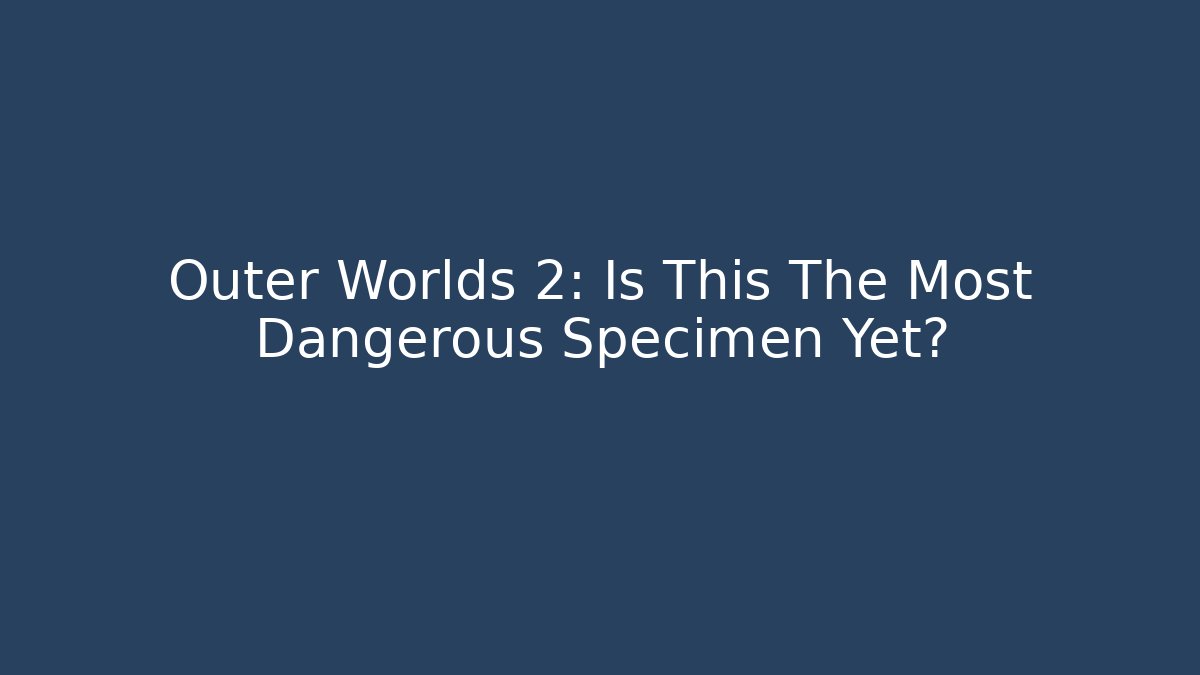 Outer Worlds 2: Is This The Most Dangerous Specimen Yet? - Critter Realm