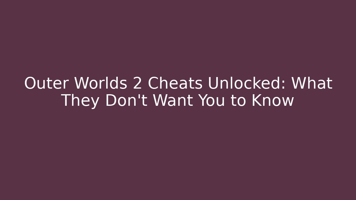 Outer Worlds 2 Cheats Unlocked: What They Don’t Want You to Know