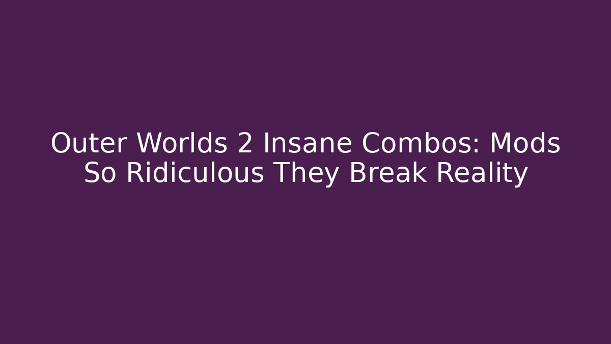 Outer Worlds 2 Insane Combos: Mods So Ridiculous They Break Reality