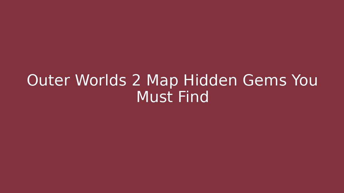 Outer Worlds 2 Map Hidden Gems You Must Find
