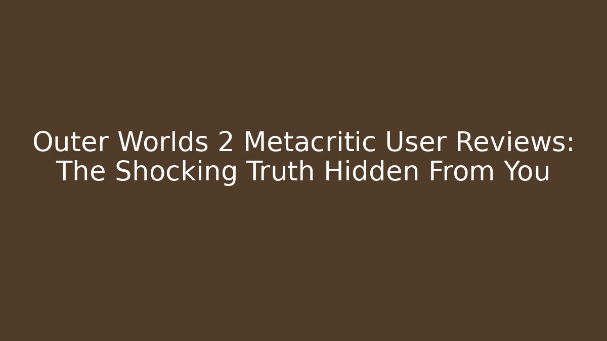 Outer Worlds 2 Metacritic User Reviews: The Shocking Truth Hidden From You