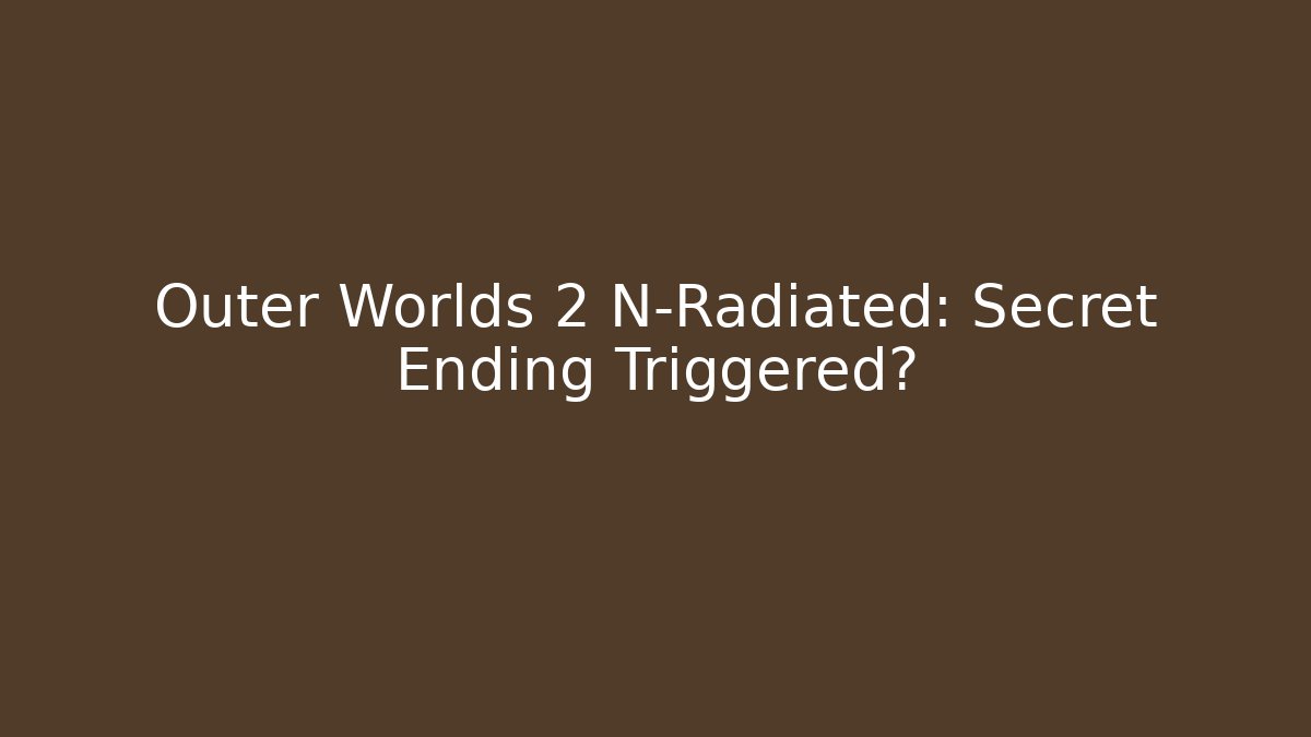 Outer Worlds 2 N-Radiated: Secret Ending Triggered?