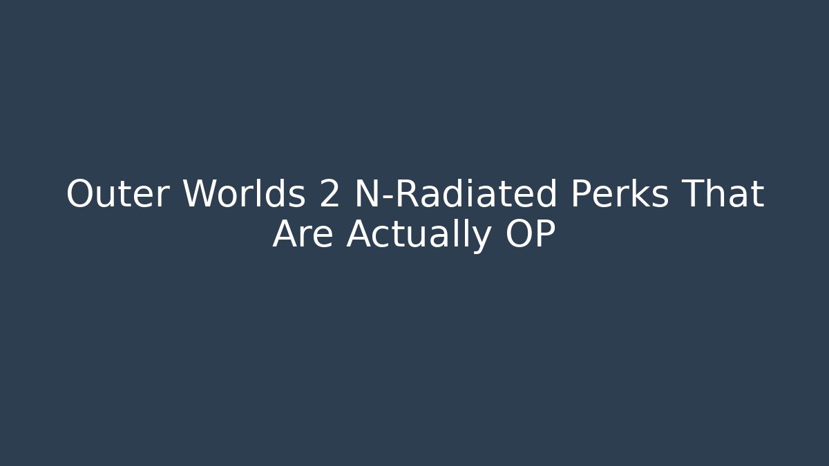 Outer Worlds 2 N-Radiated Perks That Are Actually OP