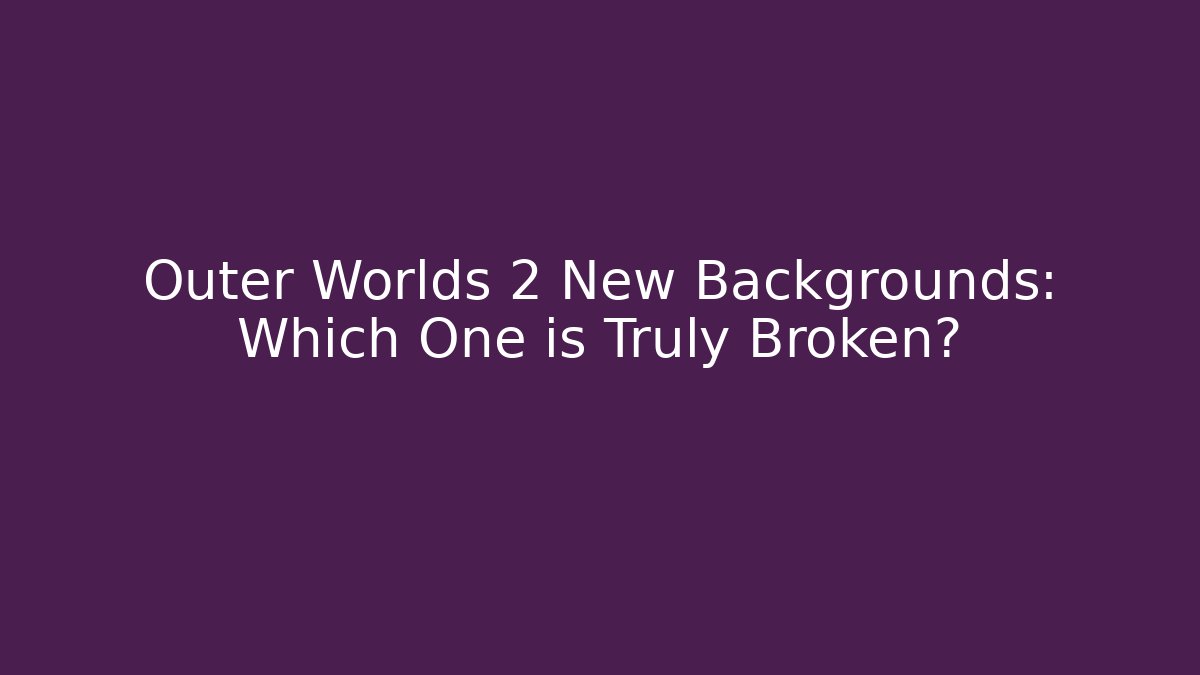 Outer Worlds 2 New Backgrounds: Which One is Truly Broken?