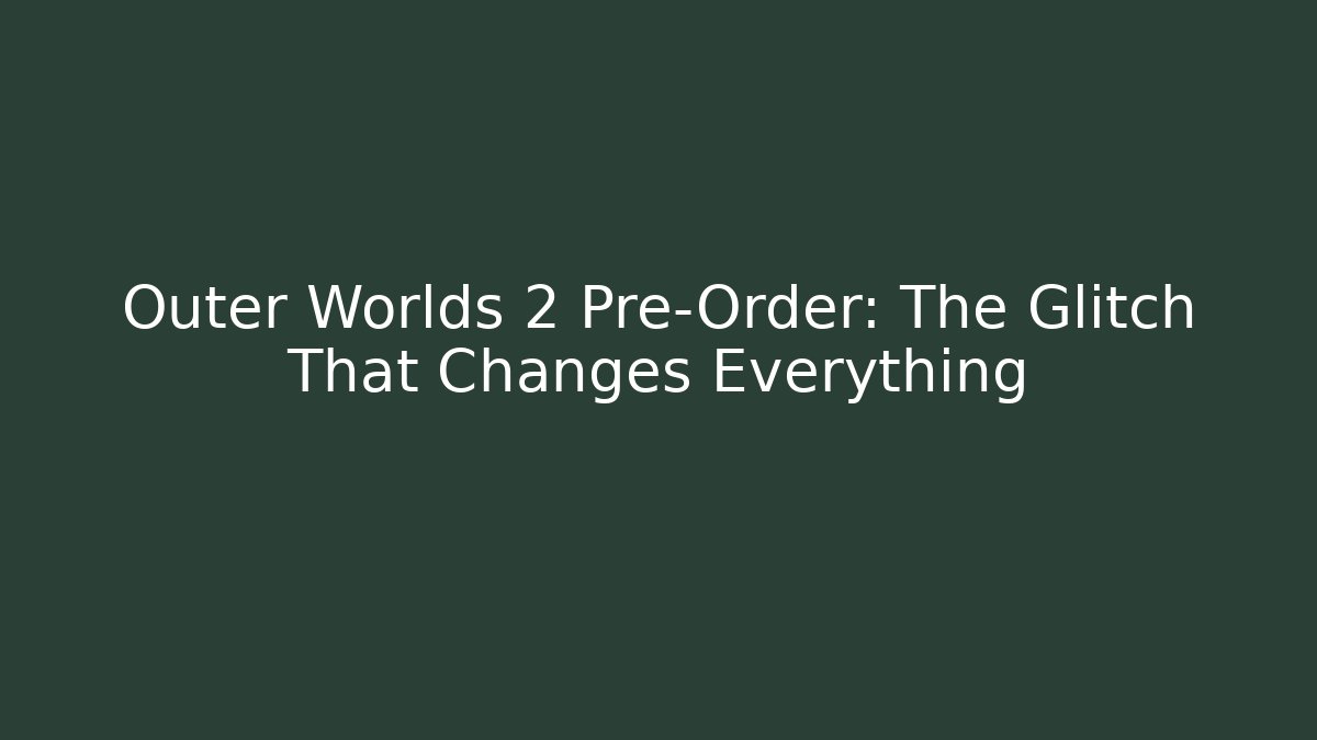 Outer Worlds 2 Pre-Order: The Glitch That Changes Everything