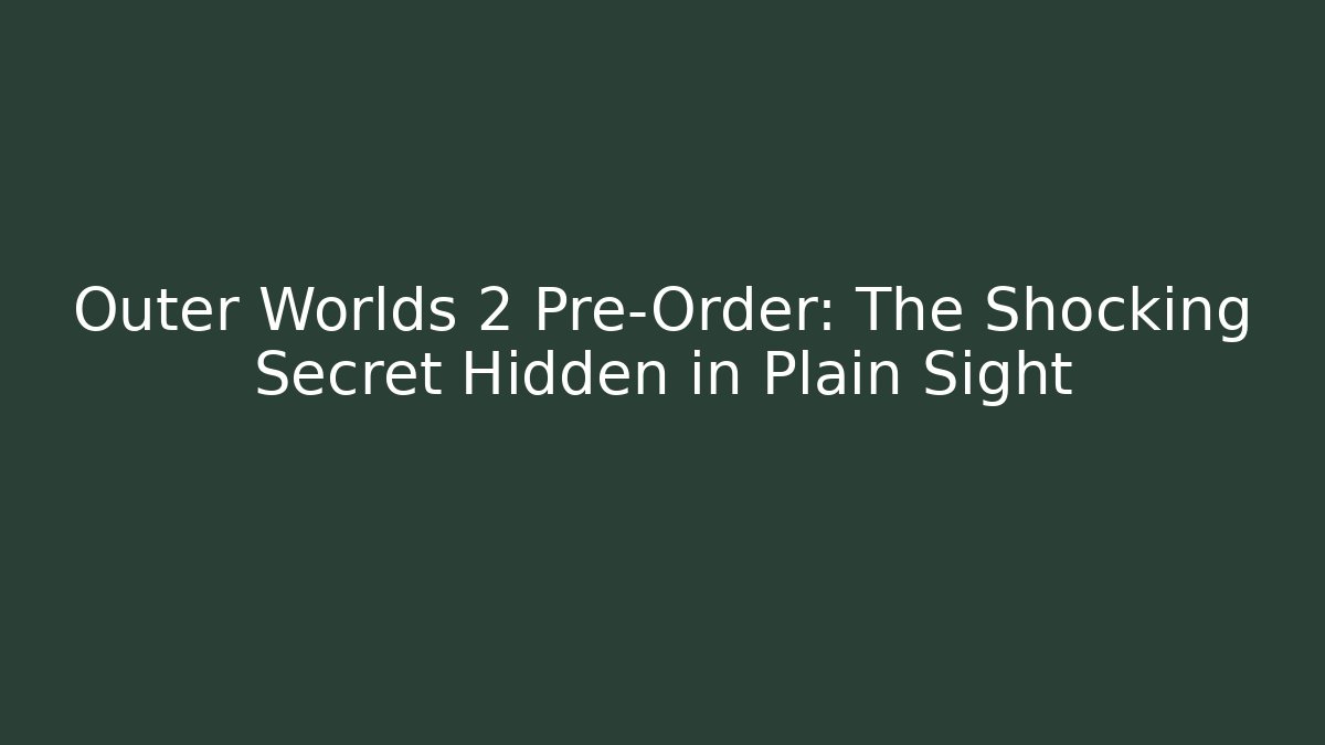 Outer Worlds 2 Pre-Order: The Shocking Secret Hidden in Plain Sight