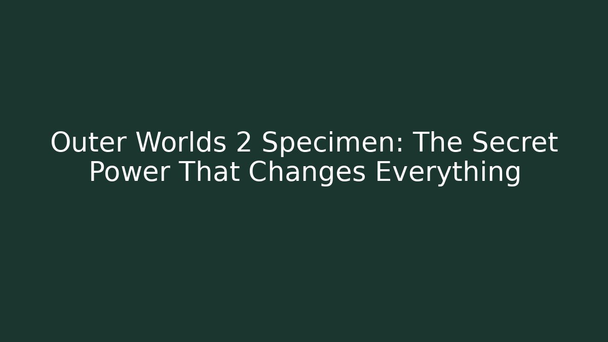 Outer Worlds 2 Specimen: The Secret Power That Changes Everything