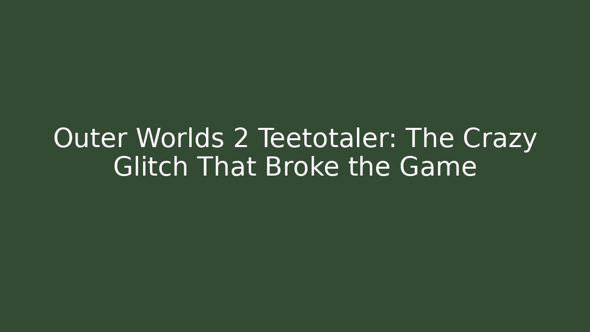 Outer Worlds 2 Teetotaler: The Crazy Glitch That Broke the Game