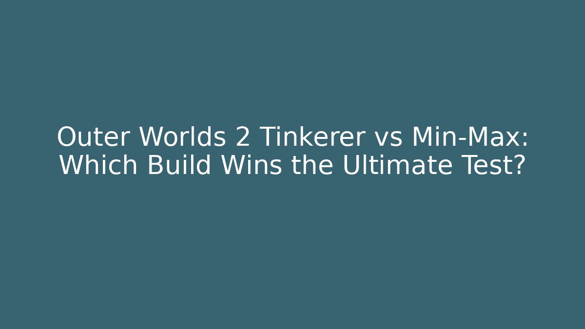 Outer Worlds 2 Tinkerer vs Min-Max: Which Build Wins the Ultimate Test?