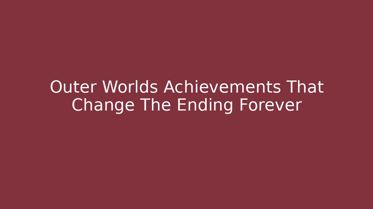 Outer Worlds Achievements That Change The Ending Forever