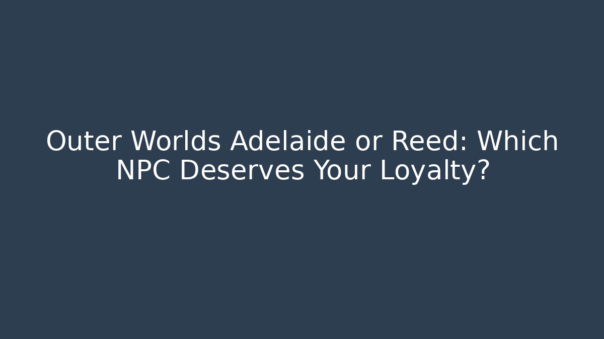 Outer Worlds Adelaide or Reed: Which NPC Deserves Your Loyalty?