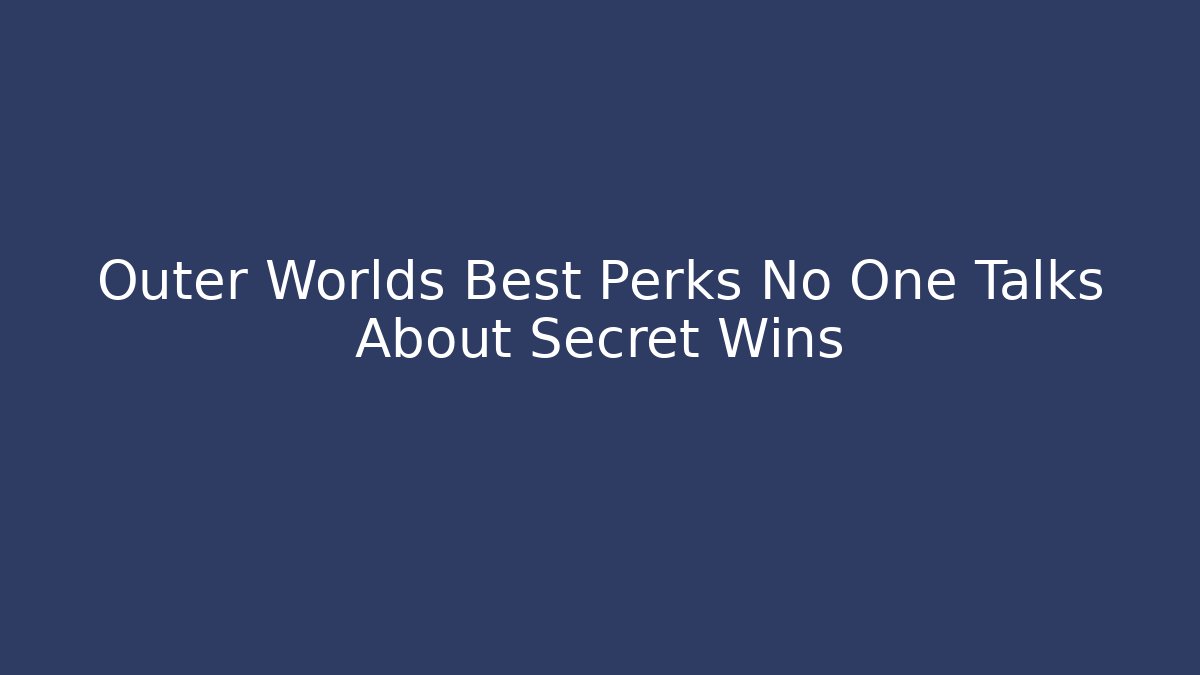 Outer Worlds Best Perks No One Talks About Secret Wins