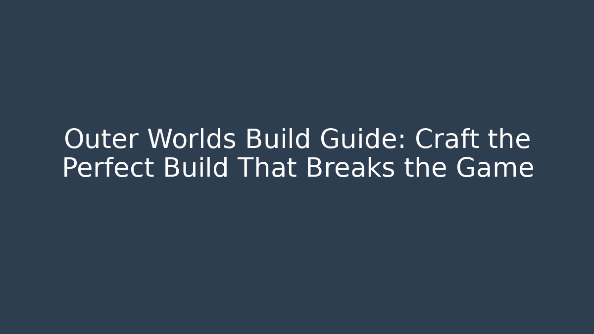 Outer Worlds Build Guide: Craft the Perfect Build That Breaks the Game