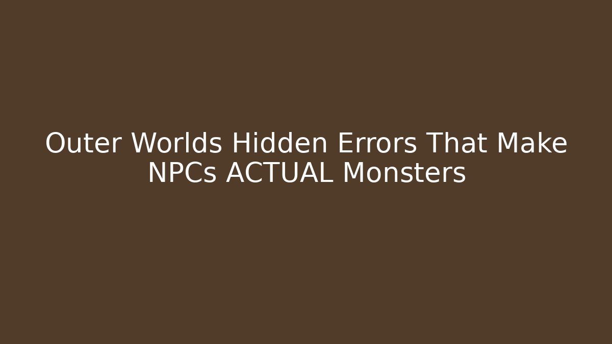 Outer Worlds Hidden Errors That Make NPCs ACTUAL Monsters