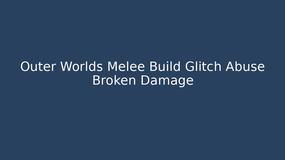 Outer Worlds Melee Build Glitch Abuse Broken Damage