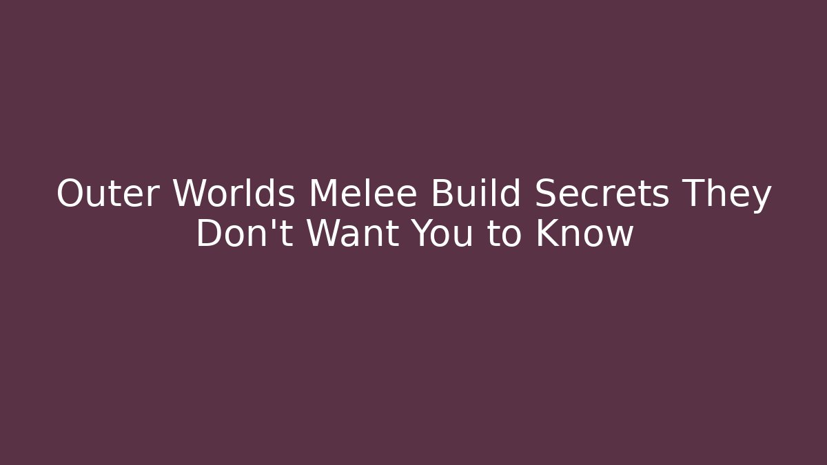 Outer Worlds Melee Build Secrets They Don’t Want You to Know