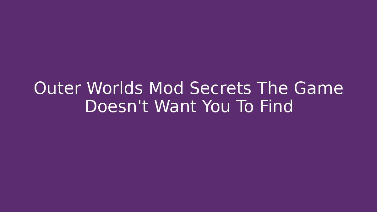 Outer Worlds Mod Secrets The Game Doesn't Want You To Find
