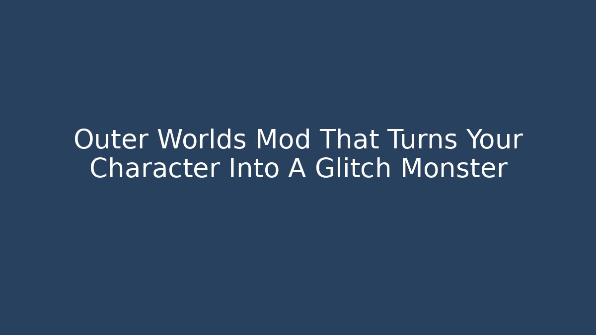 Outer Worlds Mod That Turns Your Character Into A Glitch Monster