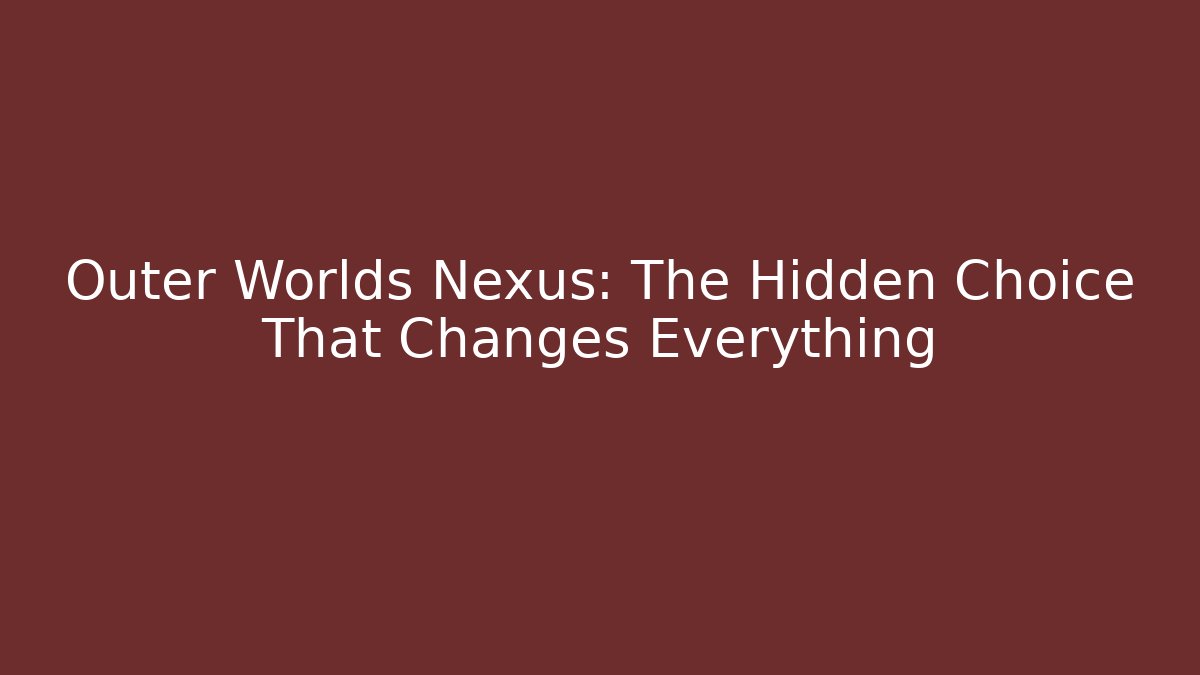 Outer Worlds Nexus: The Hidden Choice That Changes Everything