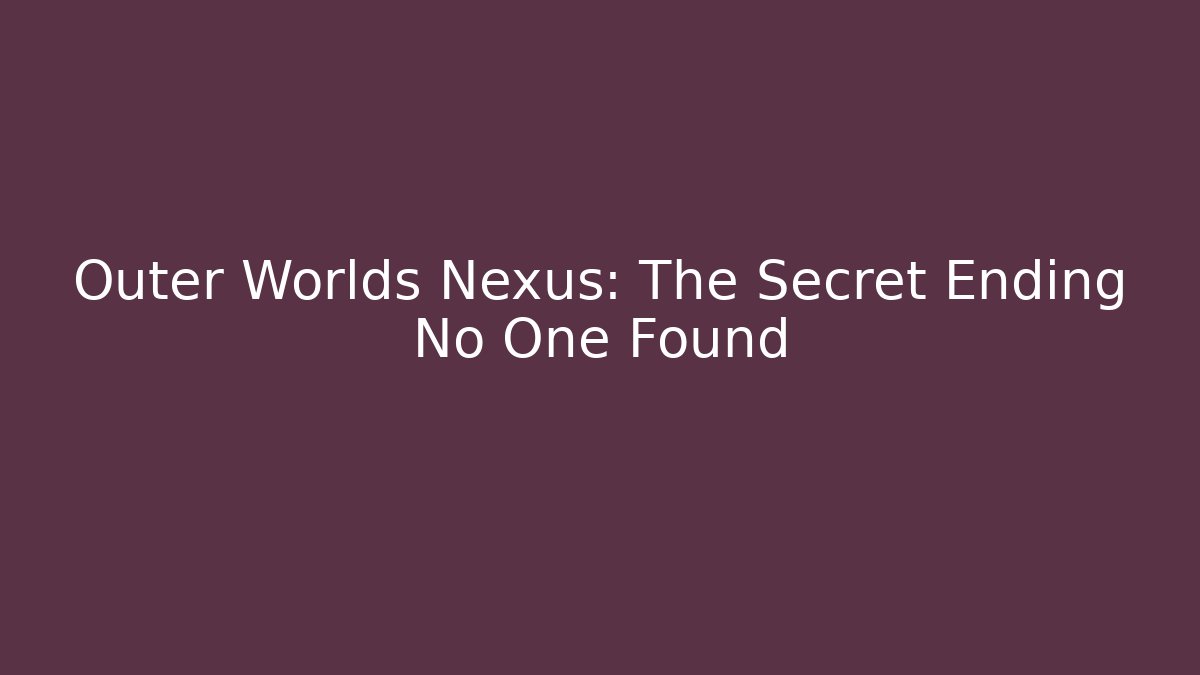 Outer Worlds Nexus: The Secret Ending No One Found