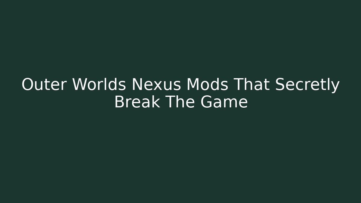 Outer Worlds Nexus Mods That Secretly Break The Game