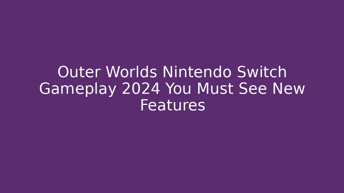 Outer Worlds Nintendo Switch Gameplay 2024 You Must See New Features