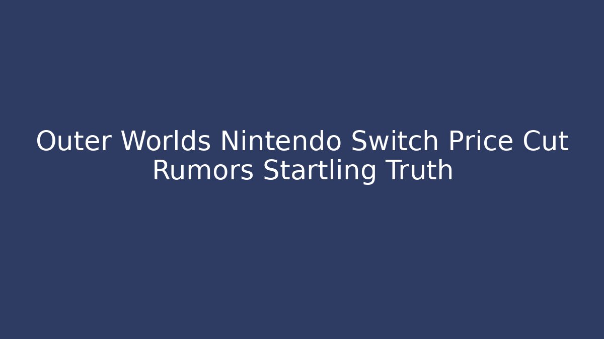 Outer Worlds Nintendo Switch Price Cut Rumors Startling Truth