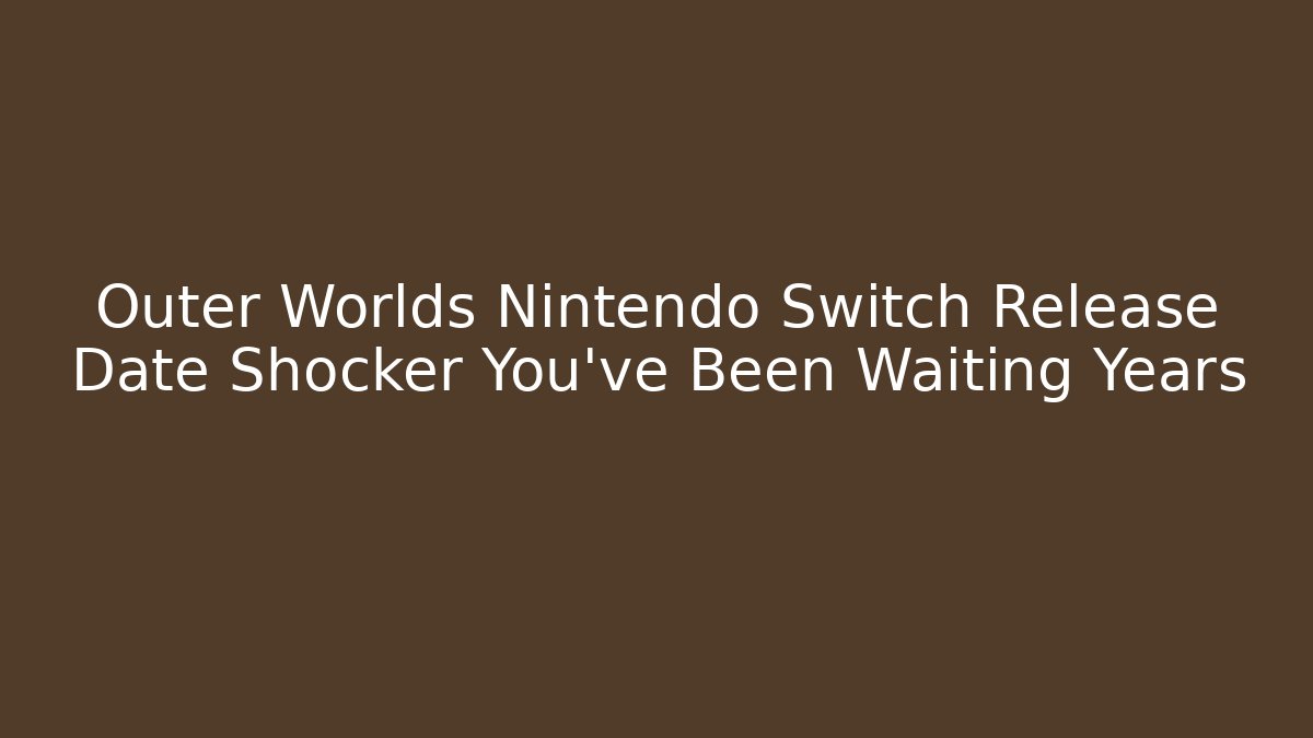 Outer Worlds Nintendo Switch Release Date Shocker You've Been Waiting Years