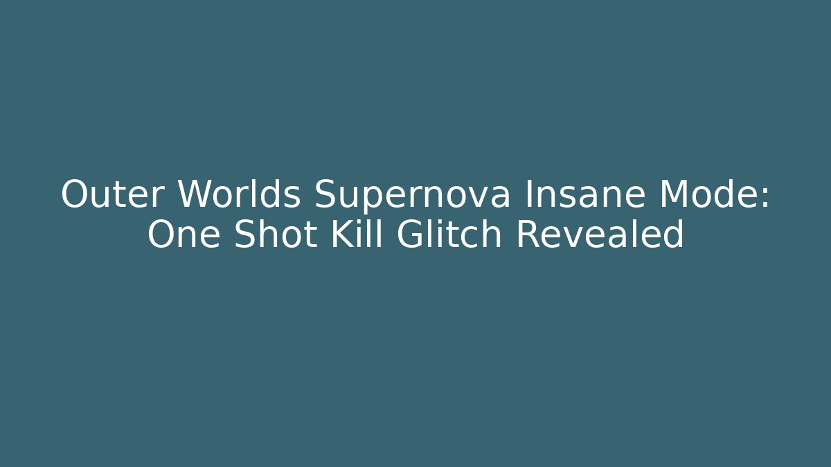 Outer Worlds Supernova Insane Mode: One Shot Kill Glitch Revealed