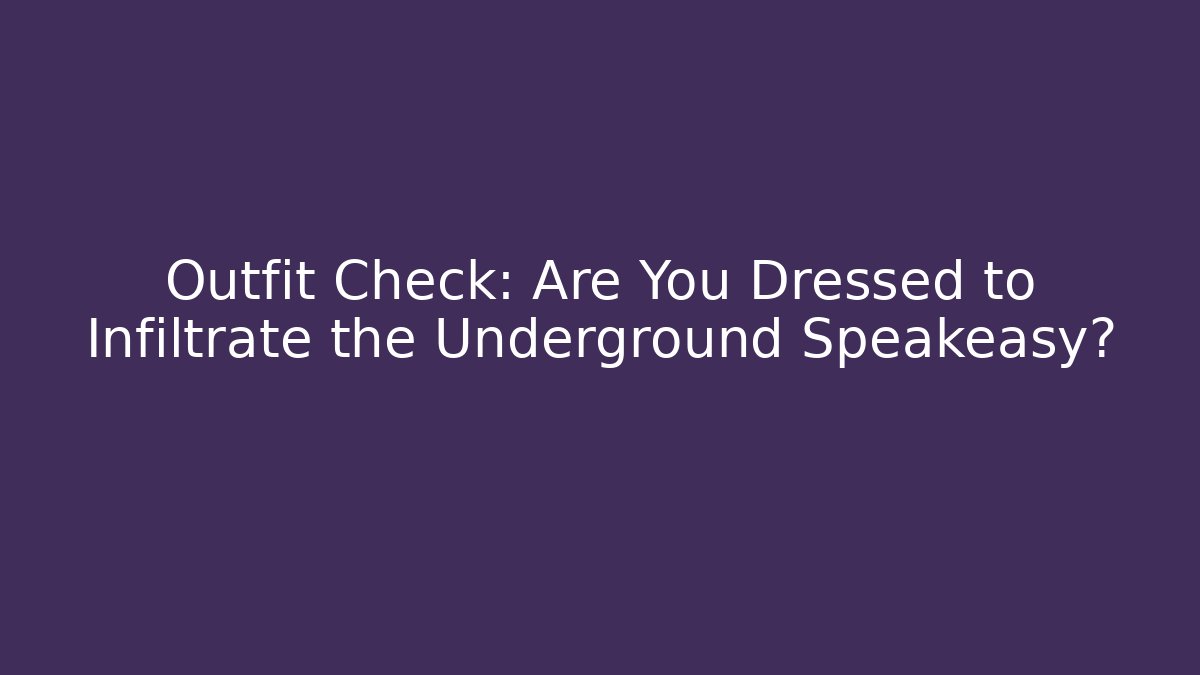Outfit Check: Are You Dressed to Infiltrate the Underground Speakeasy?