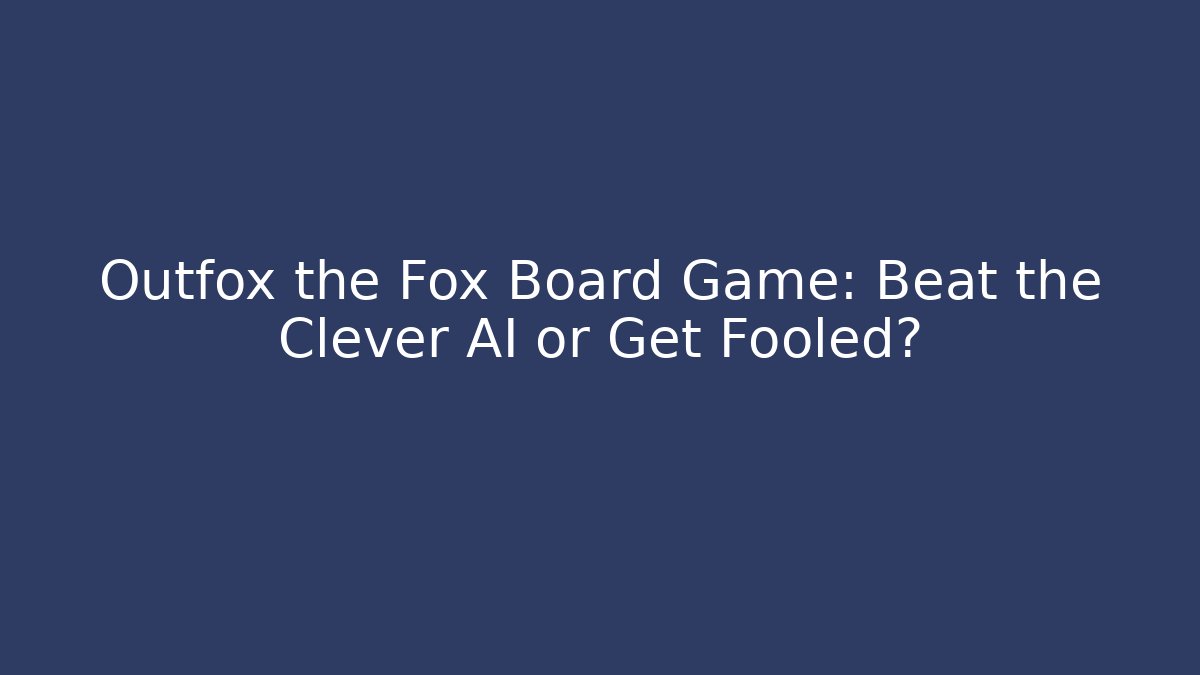 Outfox the Fox Board Game: Beat the Clever AI or Get Fooled?
