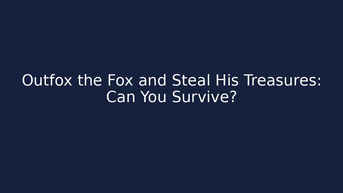 Outfox the Fox and Steal His Treasures: Can You Survive?