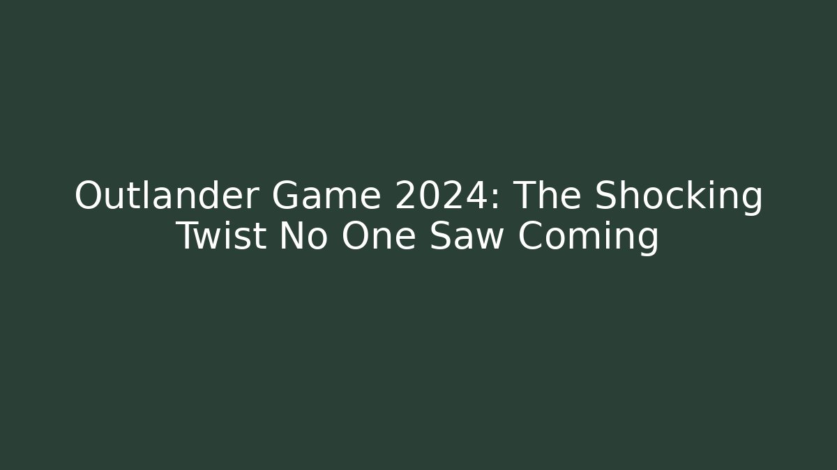 Outlander Game 2024: The Shocking Twist No One Saw Coming