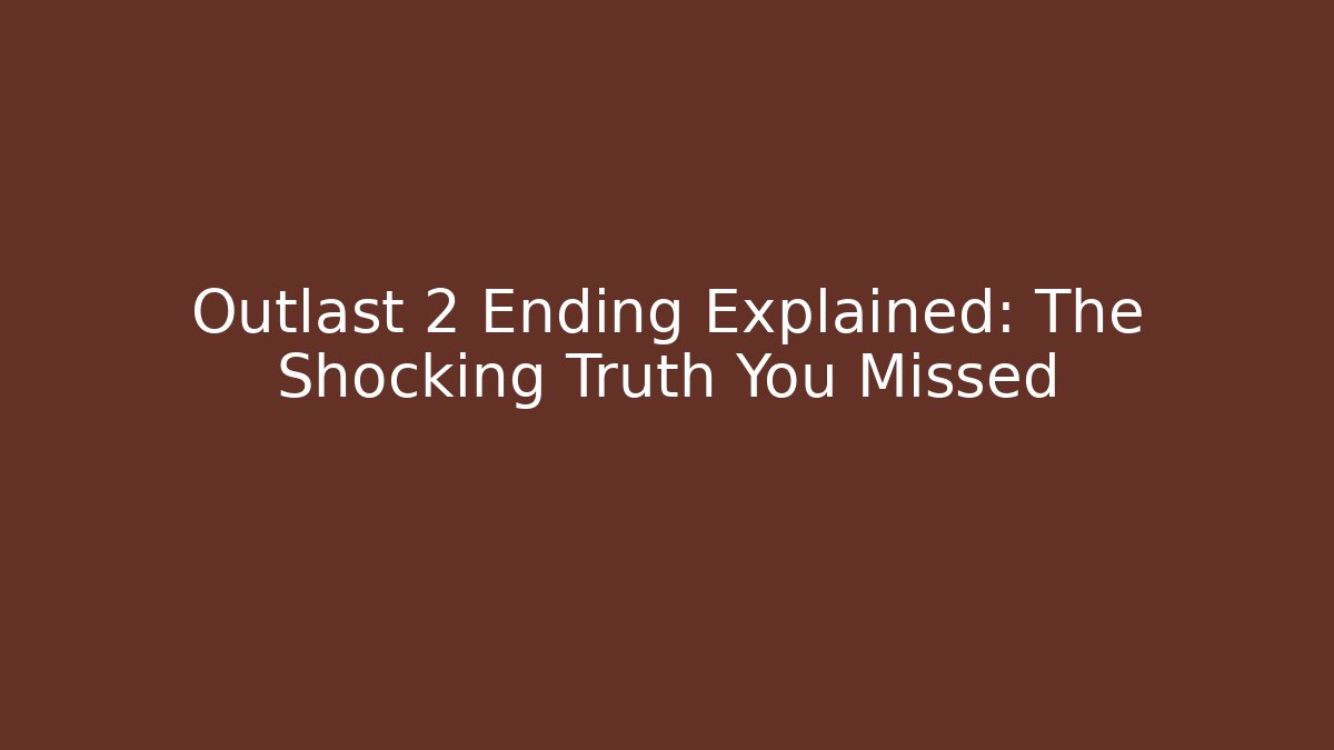 Outlast 2 Ending Explained: The Shocking Truth You Missed