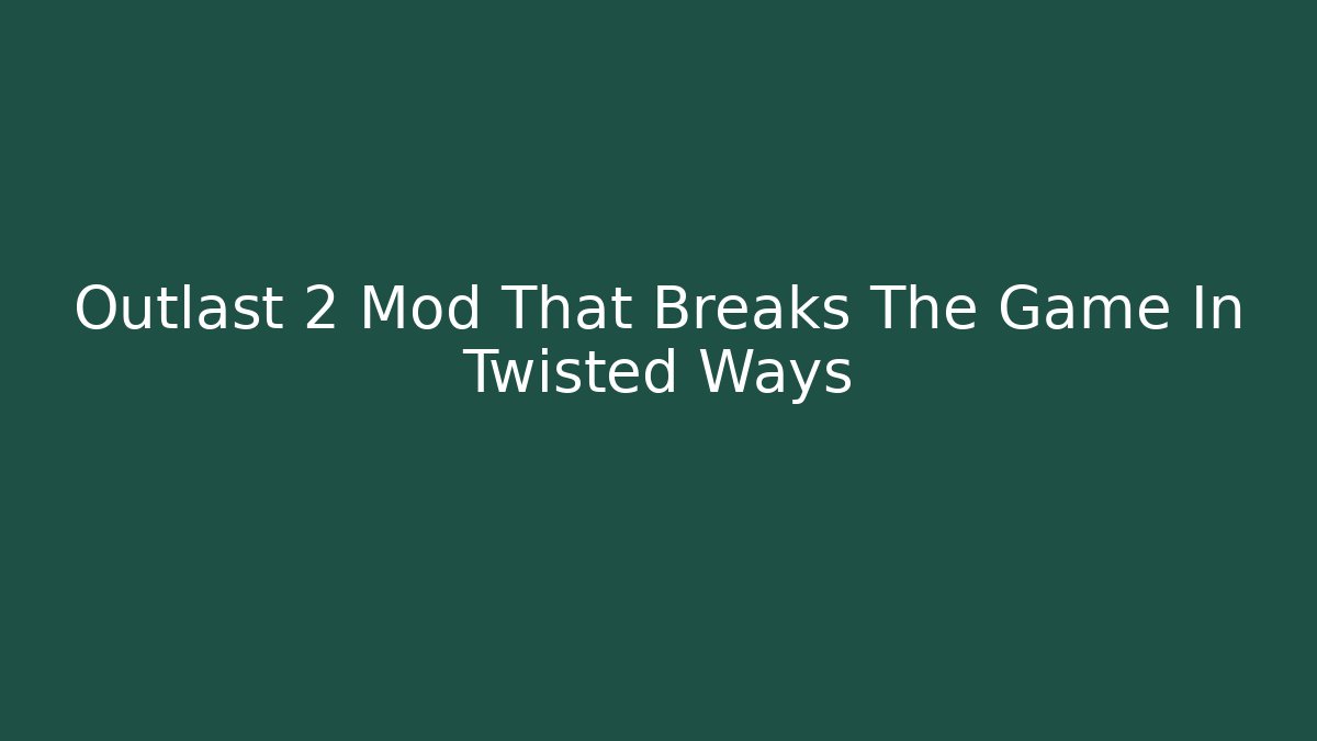 Outlast 2 Mod That Breaks The Game In Twisted Ways