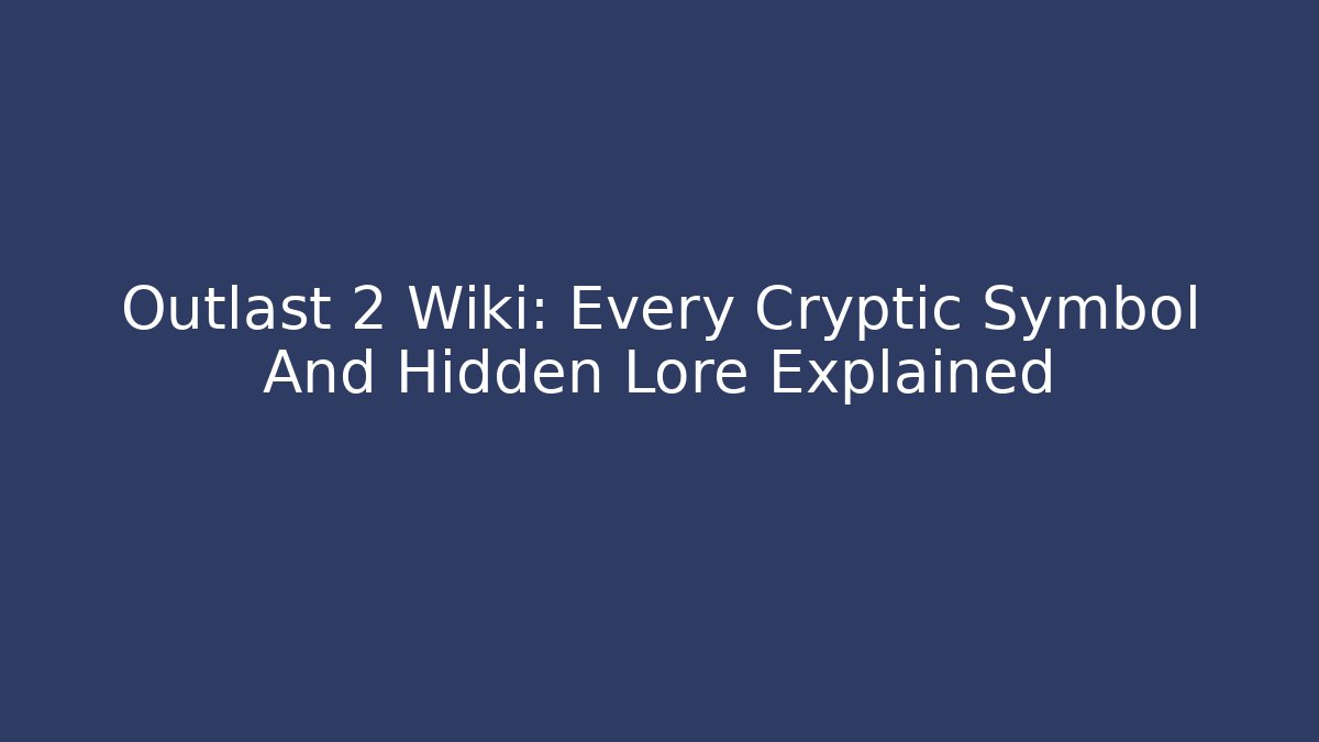 Outlast 2 Wiki: Every Cryptic Symbol And Hidden Lore Explained - Critter Realm