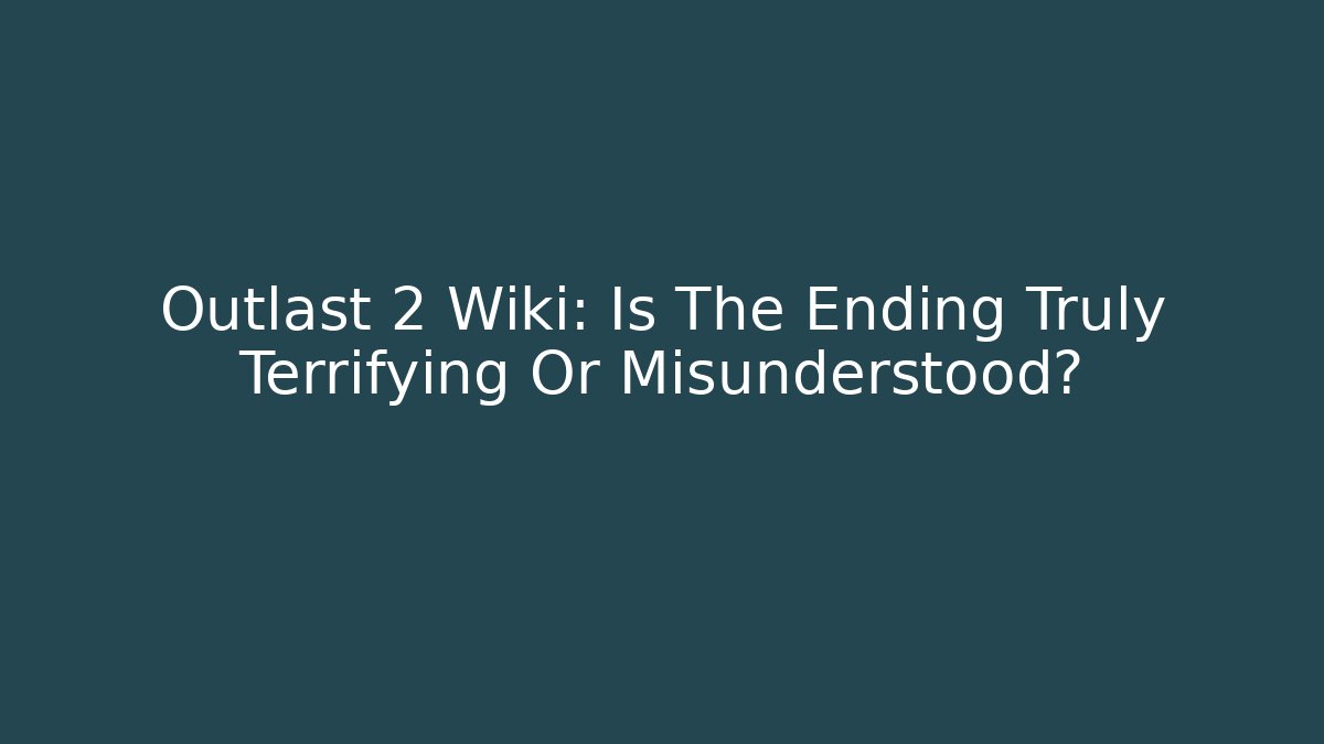 Outlast 2 Wiki: Is The Ending Truly Terrifying Or Misunderstood?