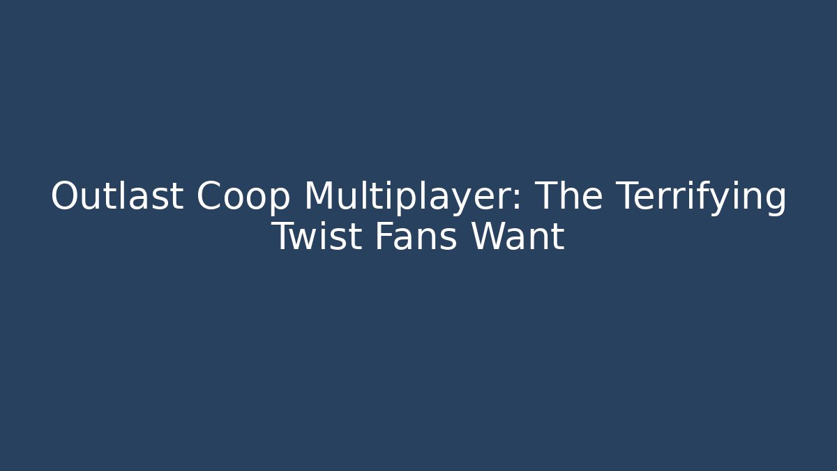 Outlast Coop Multiplayer: The Terrifying Twist Fans Want