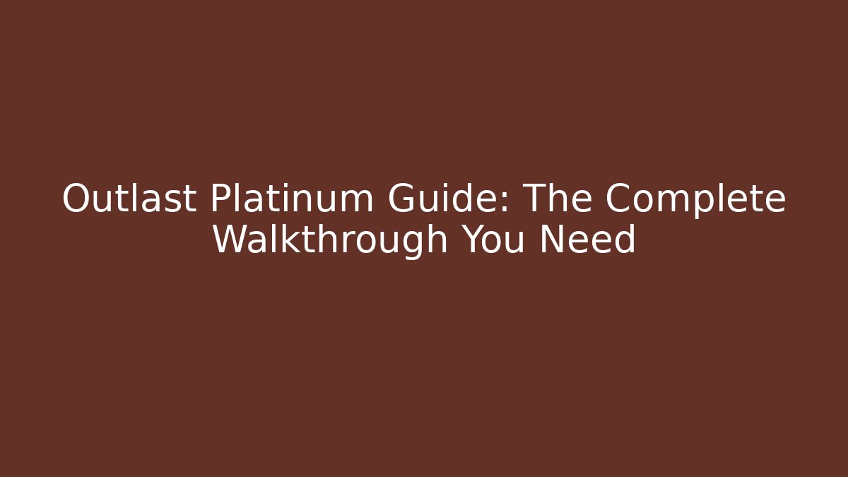Outlast Platinum Guide: The Complete Walkthrough You Need