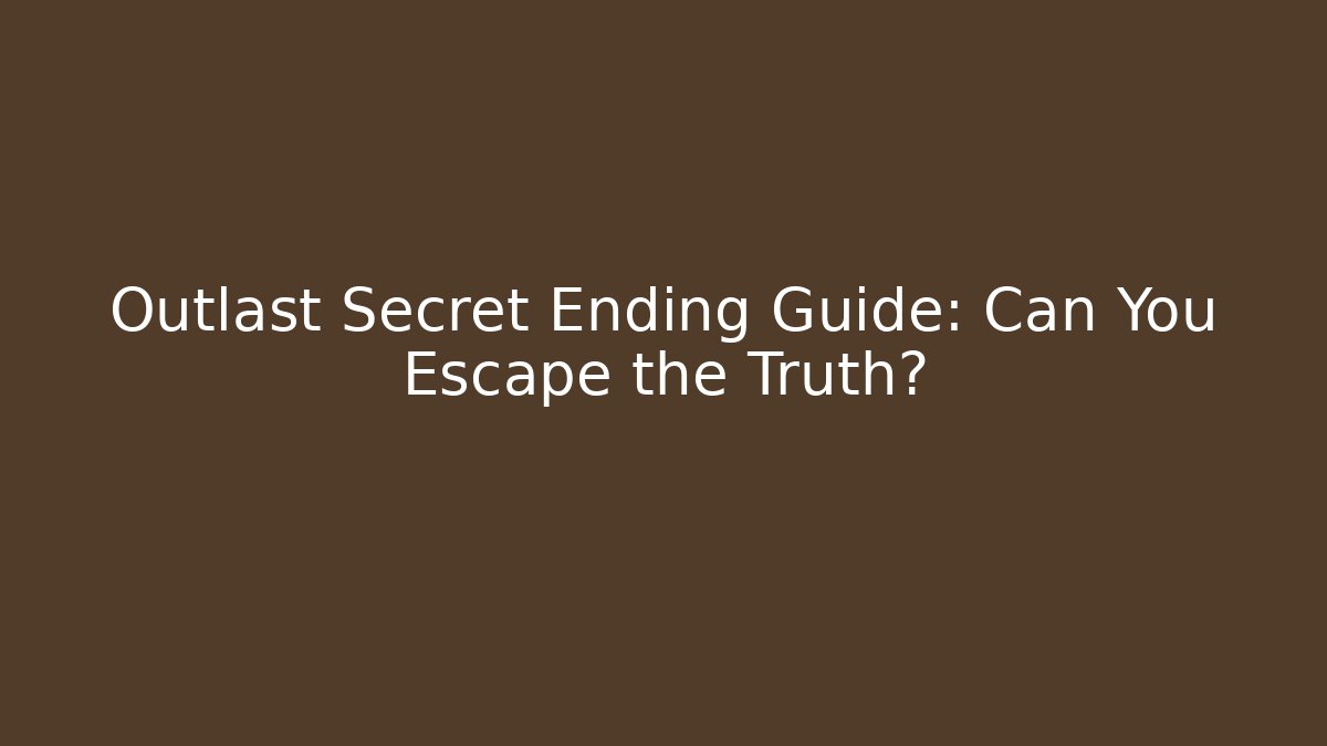 Outlast Secret Ending Guide: Can You Escape the Truth?
