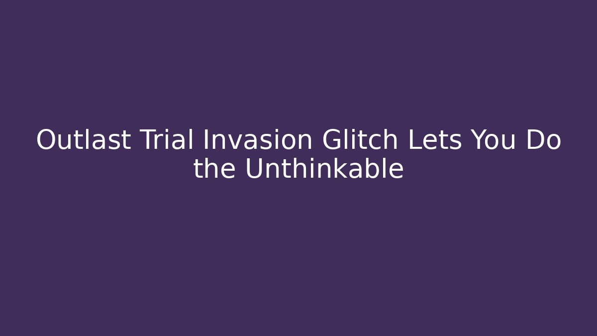 Outlast Trial Invasion Glitch Lets You Do the Unthinkable