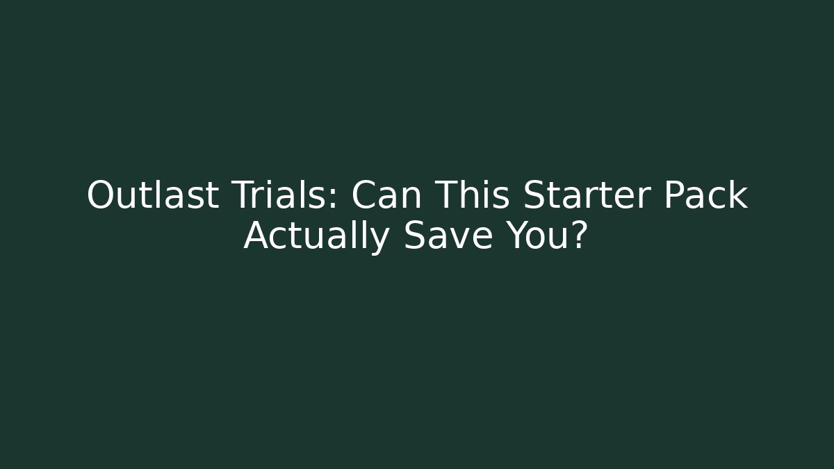 Outlast Trials: Can This Starter Pack Actually Save You?