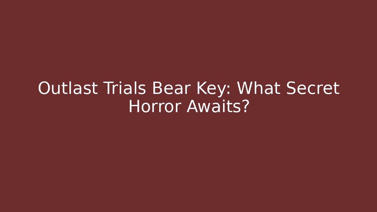 Outlast Trials Bear Key: What Secret Horror Awaits?